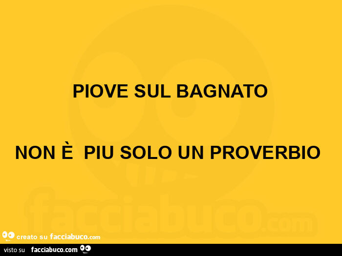 Piove sul bagnato non è piu solo un proverbio