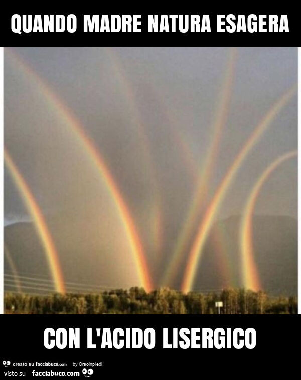 Quando madre natura esagera con l'acido lisergico