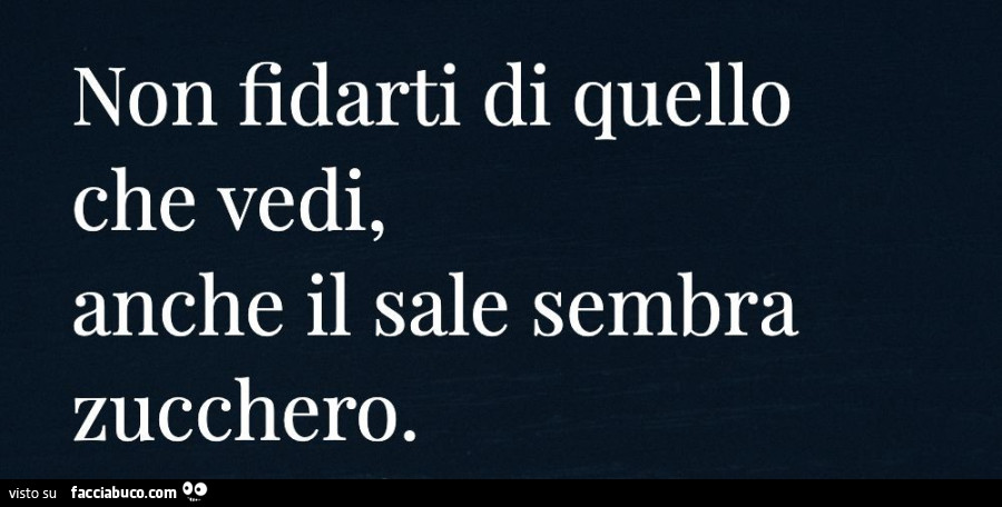 Non fidarti di quello che vedi, anche il sale sembra zucchero