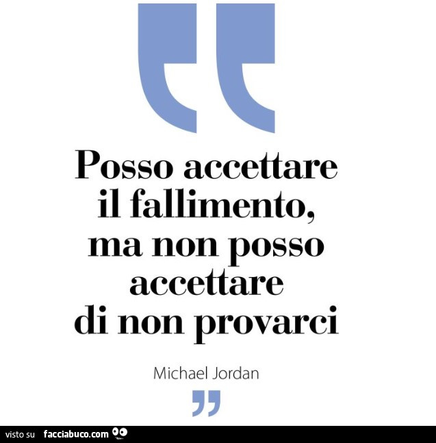 Posso accettare il fallimento, ma non posso accettare di non provarci. Michael Jordan