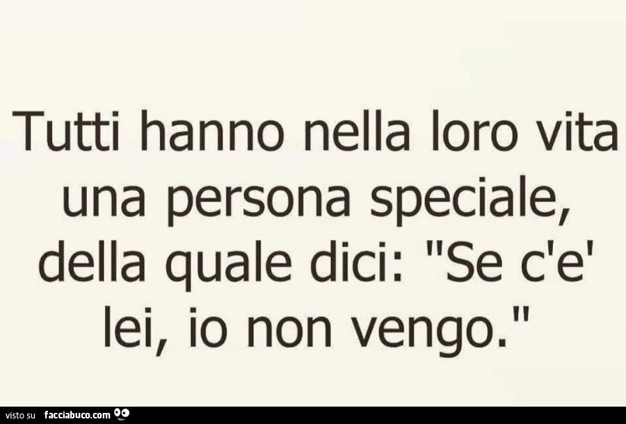 Tutti nella loro vita hanno una persona speciale, della quale dici: se c'è lei, io non vengo