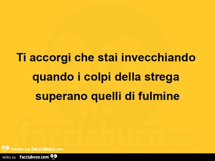 Ti accorgi che stai invecchiando quando i colpi della strega superano quelli di fulmine