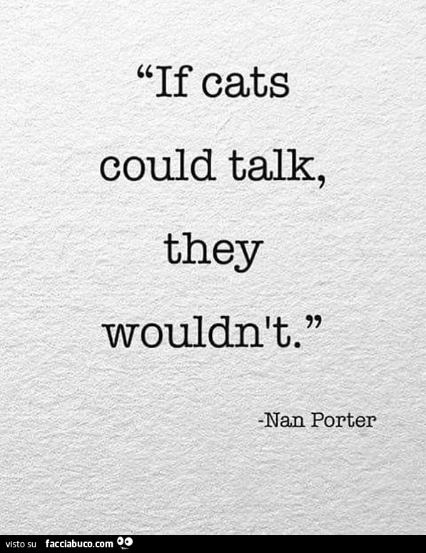 If cats could talk, they wouldn't. Nan Porter