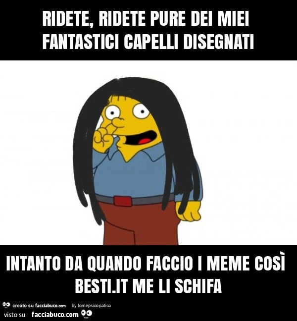 Ridete, ridete pure dei miei fantastici capelli disegnati intanto da quando faccio i meme cosรฌ besti. It me li schifa