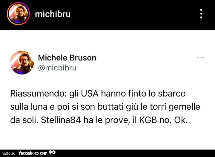 Riassumendo: gli usa hanno finto lo sbarco sulla luna e poi si son buttati giù le torri gemelle da soli. Stellina84 ha le prove, il kgb no. Ok