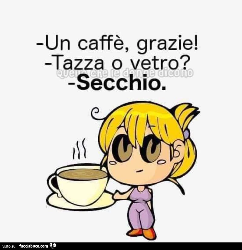 Un caffè grazie! Tazza o vetro? Secchio