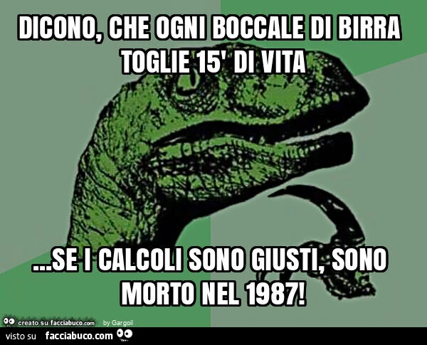 Dicono, che ogni boccale di birra toglie 15' di vita&hellip; se i calcoli sono giusti, sono morto nel 1987