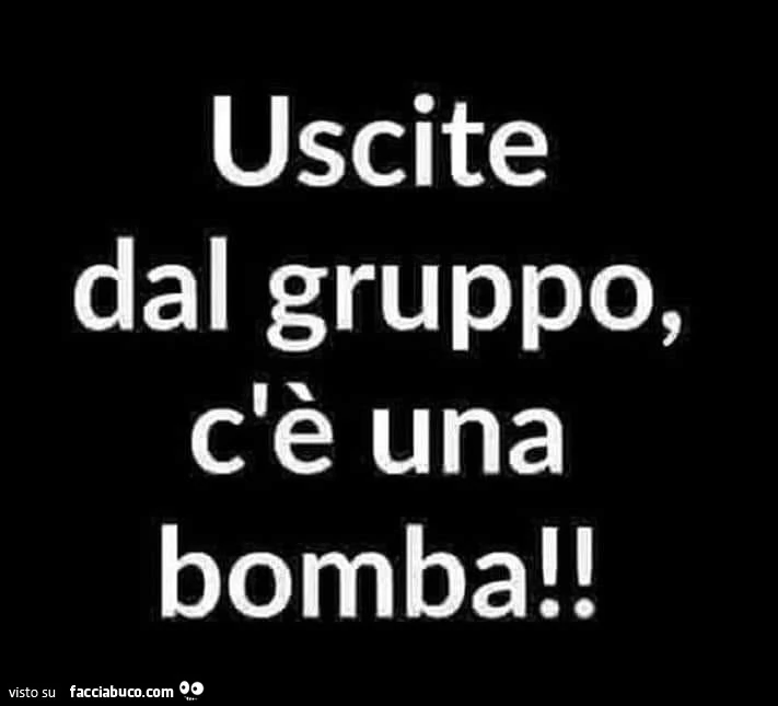 Uscite dal gruppo, c'è una bomba