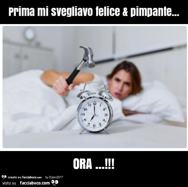 Prima mi svegliavo felice & pimpante… ora